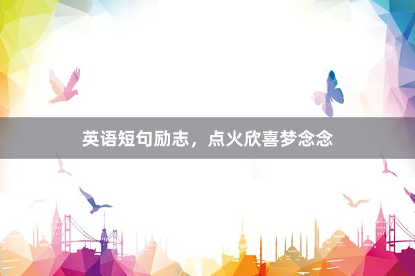英语短句励志，点火欣喜梦念念