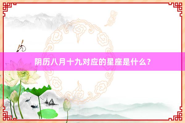 阴历八月十九对应的星座是什么？