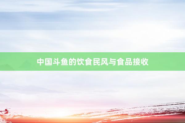 中国斗鱼的饮食民风与食品接收