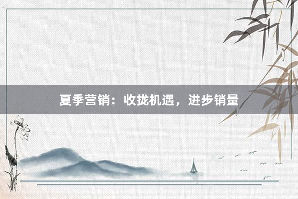 夏季营销：收拢机遇，进步销量